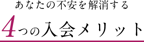 あなたの不安を解消する４つの入会メリット